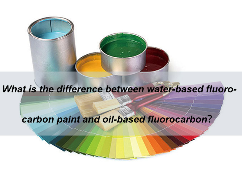 Sự khác biệt giữa sơn Fluorocarbon gốc nước và sơn Fluorocarbon gốc dầu là gì?