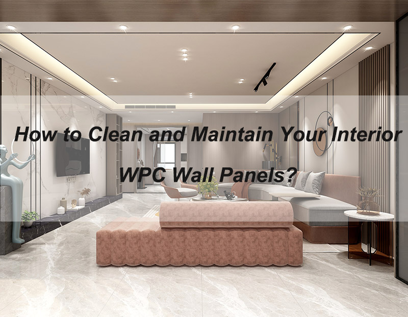 Làm thế nào để làm sạch và bảo trì tấm tường WPC nội thất của bạn？